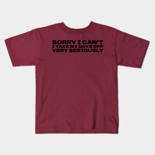 Sorry I can't I take my days off very seriously Kids T-Shirt